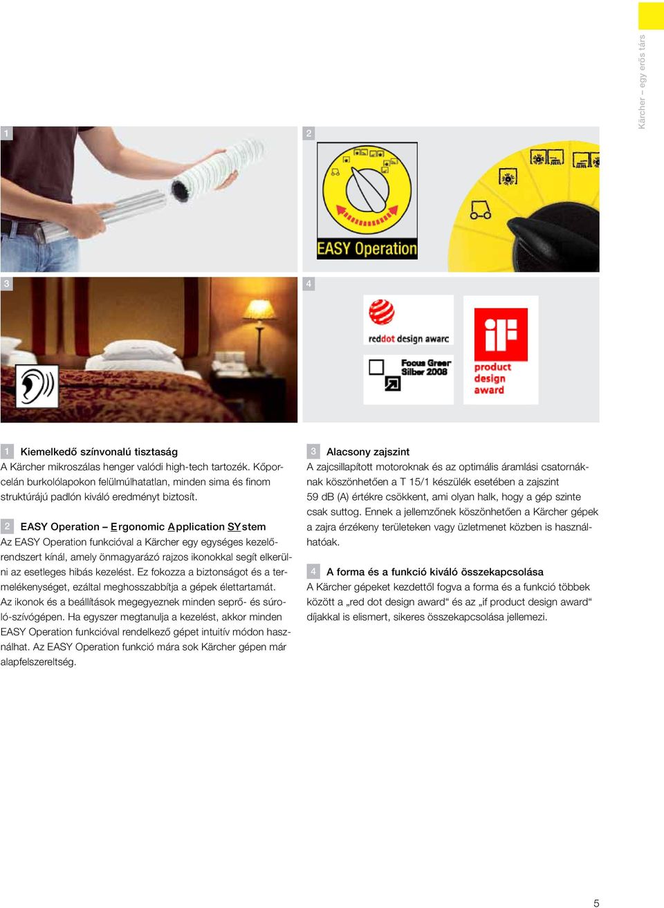 2 EASY Operation E rgonomic A pplication SY stem Az EASY Operation funkcióval a Kärcher egy egységes kezelőrendszert kínál, amely önmagyarázó rajzos ikonokkal segít elkerülni az esetleges hibás