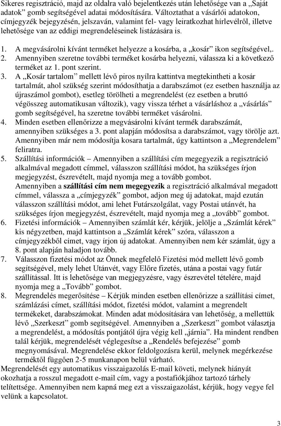 A megvásárolni kívánt terméket helyezze a kosárba, a kosár ikon segítségével,. 2. Amennyiben szeretne további terméket kosárba helyezni, válassza ki a következő terméket az 1. pont szerint. 3.