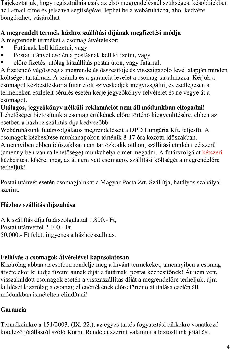 utólag kiszállítás postai úton, vagy futárral. A fizetendő végösszeg a megrendelés összesítője és visszaigazoló levél alapján minden költséget tartalmaz.