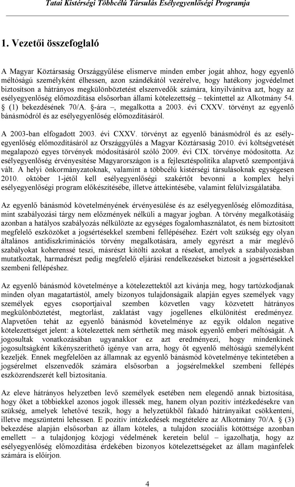 (1) bekezdésének 70/A. -ára, megalkotta a 2003. évi CXXV. törvényt az egyenlő bánásmódról és az esélyegyenlőség előmozdításáról. A 2003-ban elfogadott 2003. évi CXXV. törvényt az egyenlő bánásmódról és az esélyegyenlőség előmozdításáról az Országgyűlés a Magyar Köztársaság 2010.