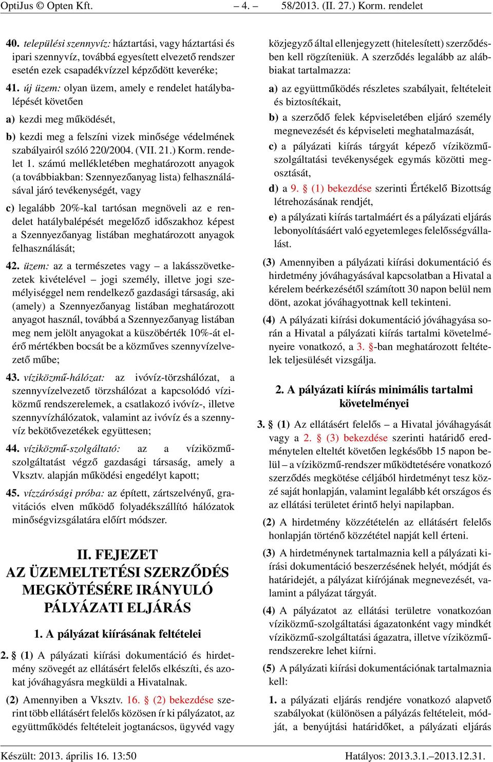 új üzem: olyan üzem, amely e rendelet hatálybalépését követően a) kezdi meg működését, b) kezdi meg a felszíni vizek minősége védelmének szabályairól szóló 220/2004. (VII. 21.) Korm. rendelet 1.