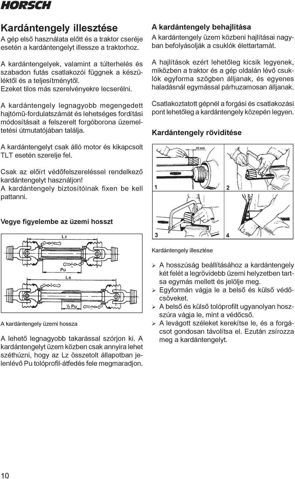 A kardántengely legnagyobb megengedett hajtómű-fordulatszámát és lehetséges fordítási módosításait a felszerelt forgóborona üzemeltetési útmutatójában találja.