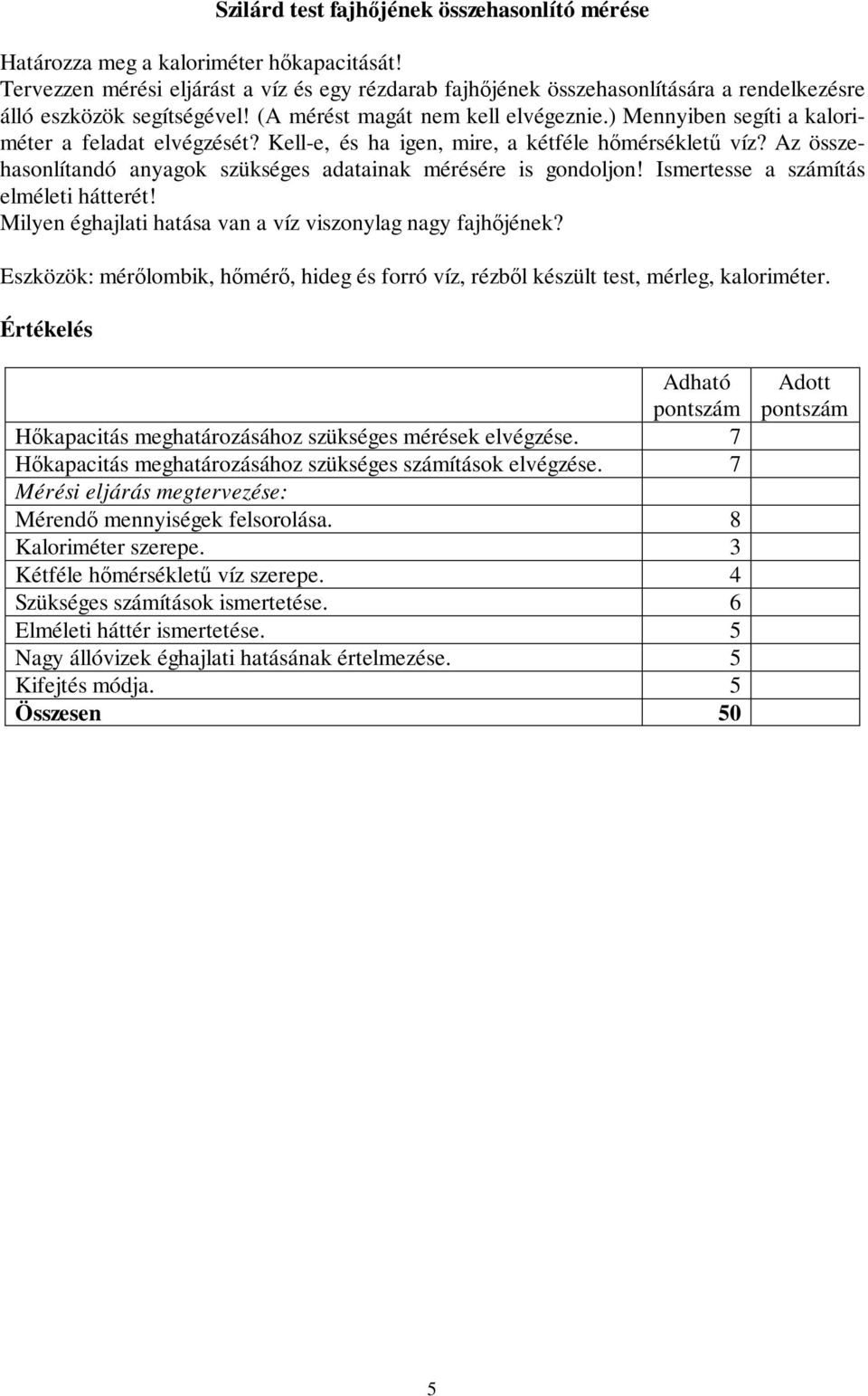 ) Mennyiben segíti a kaloriméter a feladat elvégzését? Kell-e, és ha igen, mire, a kétféle hmérséklet víz? Az összehasonlítandó anyagok szükséges adatainak mérésére is gondoljon!