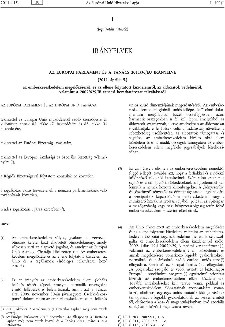 TANÁCSA, tekintettel az Európai Unió működéséről szóló szerződésre és különösen annak 82. cikke (2) bekezdésére és 83.