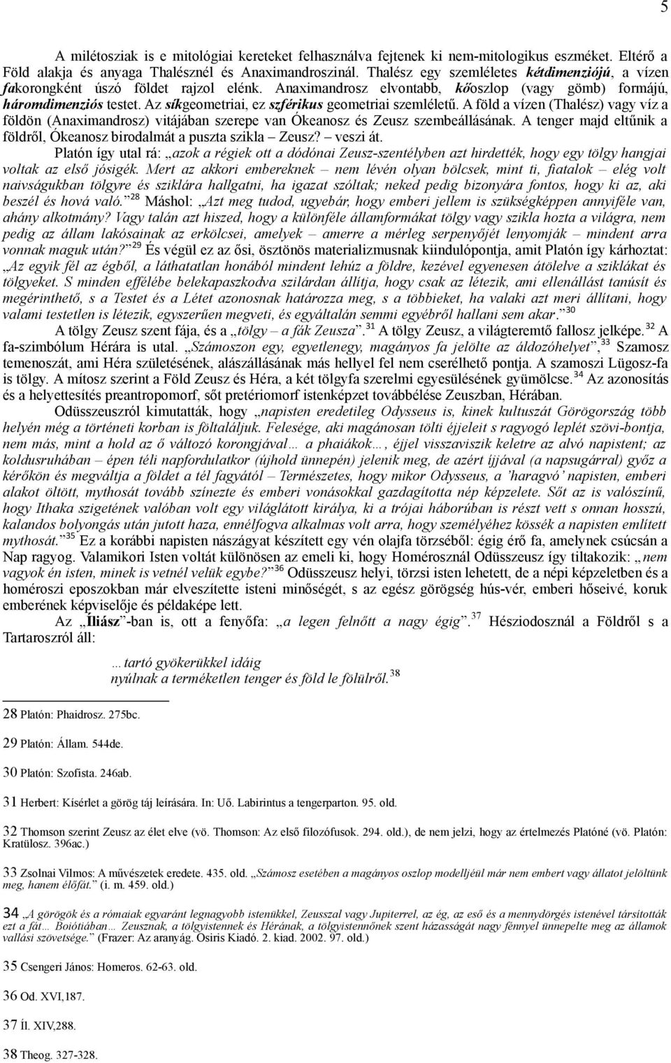 Az síkgeometriai, ez szférikus geometriai szemléletű. A föld a vízen (Thalész) vagy víz a földön (Anaximandrosz) vitájában szerepe van Ókeanosz és Zeusz szembeállásának.