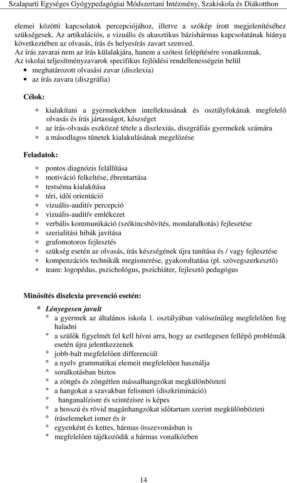 Az írás zavarai nem az írás külalakjára, hanem a szótest felépítésére vonatkoznak.