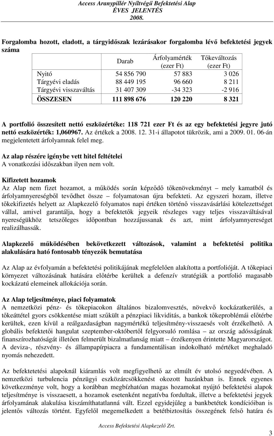 Az értékek a 12. 31-i állapotot tükrözik, ami a 2009. 01. 06-án megjelentetett árfolyamnak felel meg. Az alap részére igénybe vett hitel feltételei A vonatkozási időszakban ilyen nem volt.