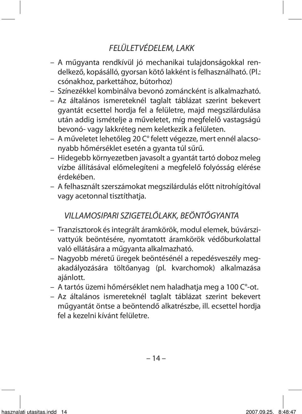 Az általános ismereteknél taglalt táblázat szerint bekevert gyantát ecsettel hordja fel a felületre, majd megszilárdulása után addig ismételje a műveletet, míg megfelelő vastagságú bevonó- vagy