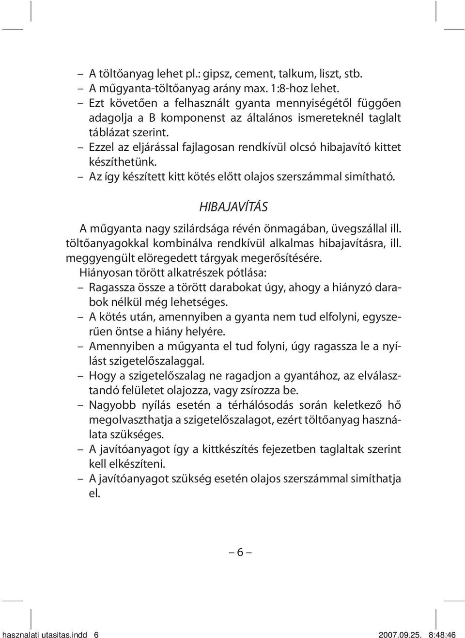 Ezzel az eljárással fajlagosan rendkívül olcsó hibajavító kittet készíthetünk. Az így készített kitt kötés előtt olajos szerszámmal simítható.