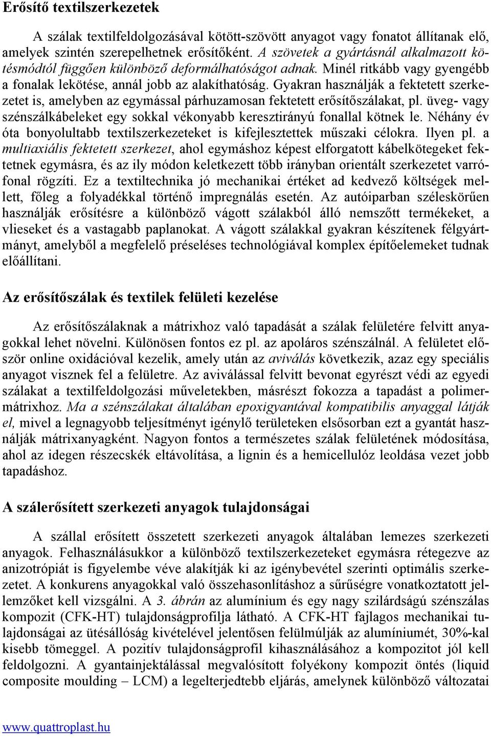 Gyakran használják a fektetett szerkezetet is, amelyben az egymással párhuzamosan fektetett erősítőszálakat, pl. üveg- vagy szénszálkábeleket egy sokkal vékonyabb keresztirányú fonallal kötnek le.