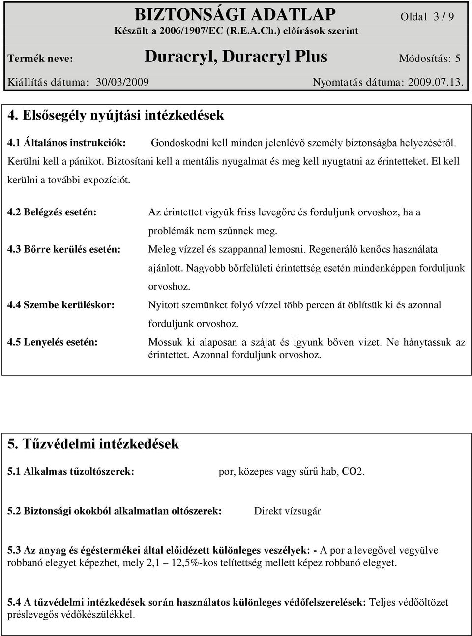 2 Belégzés esetén: Az érintettet vigyük friss levegőre és forduljunk orvoshoz, ha a problémák nem szűnnek meg. 4.3 Bőrre kerülés esetén: Meleg vízzel és szappannal lemosni.