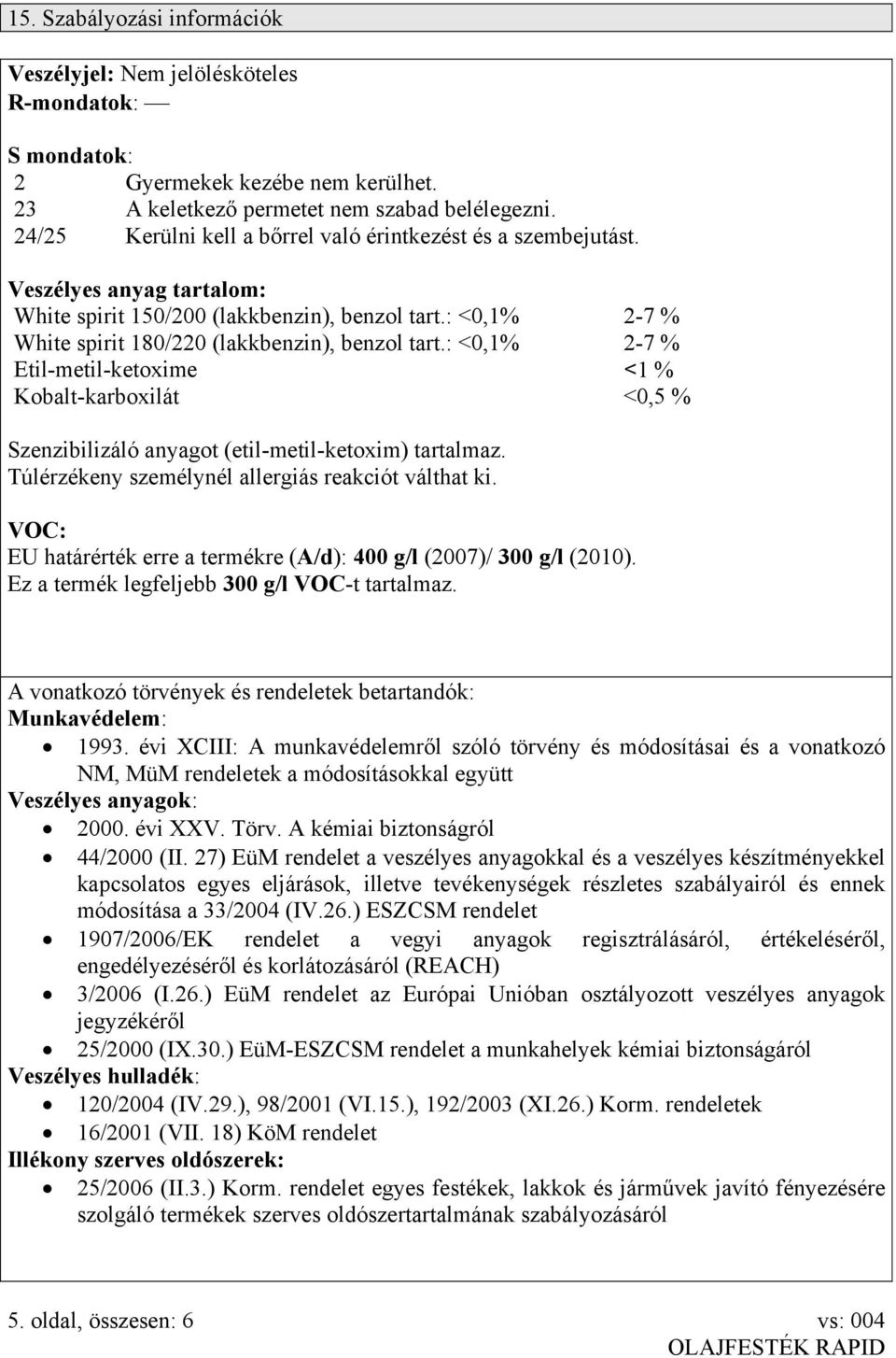 : <0,1% 2-7 % Etil-metil-ketoxime <1 % Kobalt-karboxilát <0,5 % Szenzibilizáló anyagot (etil-metil-ketoxim) tartalmaz. Túlérzékeny személynél allergiás reakciót válthat ki.