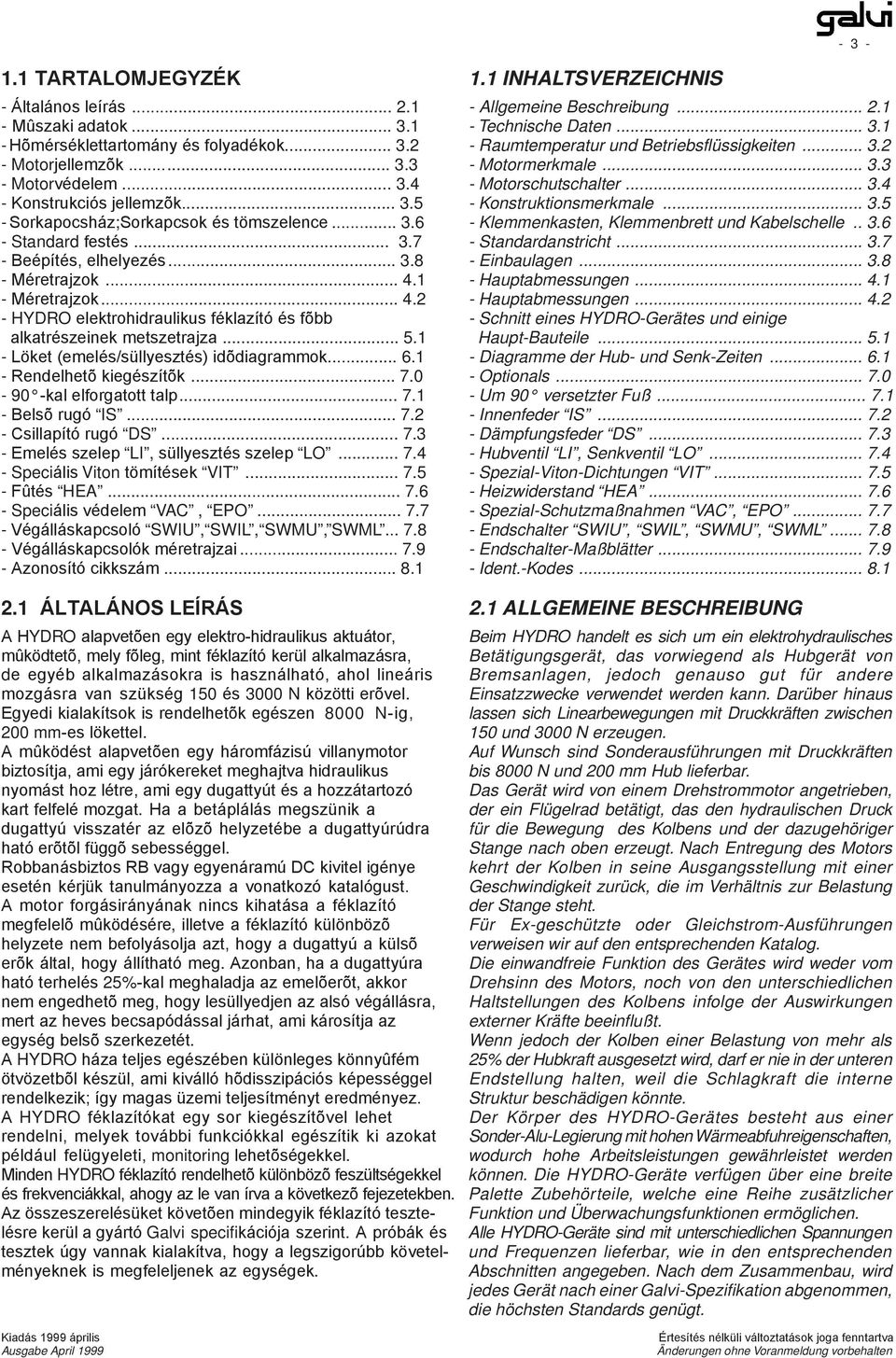 ...1 Löket (emelés/süllyesztés) idõdiagrammok... 6.1 Rendelhetõ kiegészítõk... 7.0 90 kal elforgatott talp... 7.1 Belsõ rugó IS... 7.2 Csillapító rugó DS... 7.3 Emelés szelep LI, süllyesztés szelep LO.