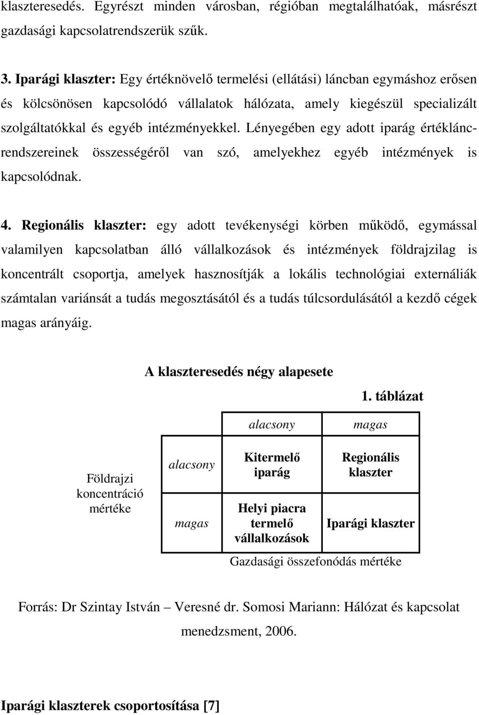 Lényegében egy adott iparág értékláncrendszereinek összességérıl van szó, amelyekhez egyéb intézmények is kapcsolódnak. 4.