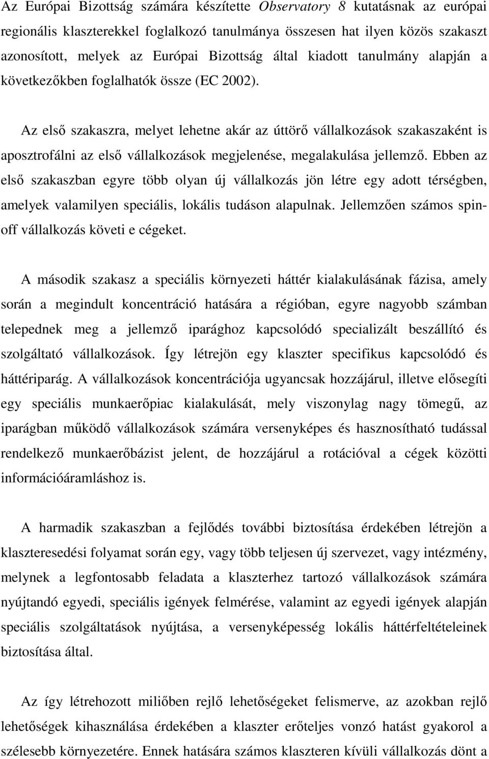 Az elsı szakaszra, melyet lehetne akár az úttörı vállalkozások szakaszaként is aposztrofálni az elsı vállalkozások megjelenése, megalakulása jellemzı.