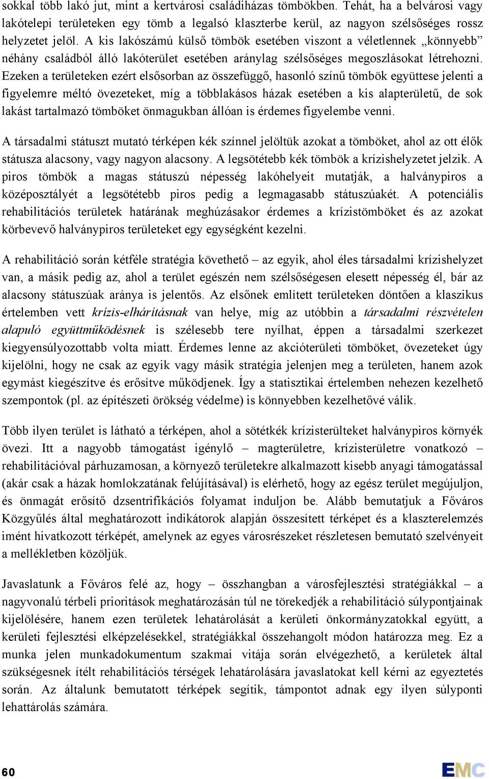 Ezeken a területeken ezért elsősorban az összefüggő, hasonló színű tömbök együttese jelenti a figyelemre méltó övezeteket, míg a többlakásos házak esetében a kis alapterületű, de sok lakást