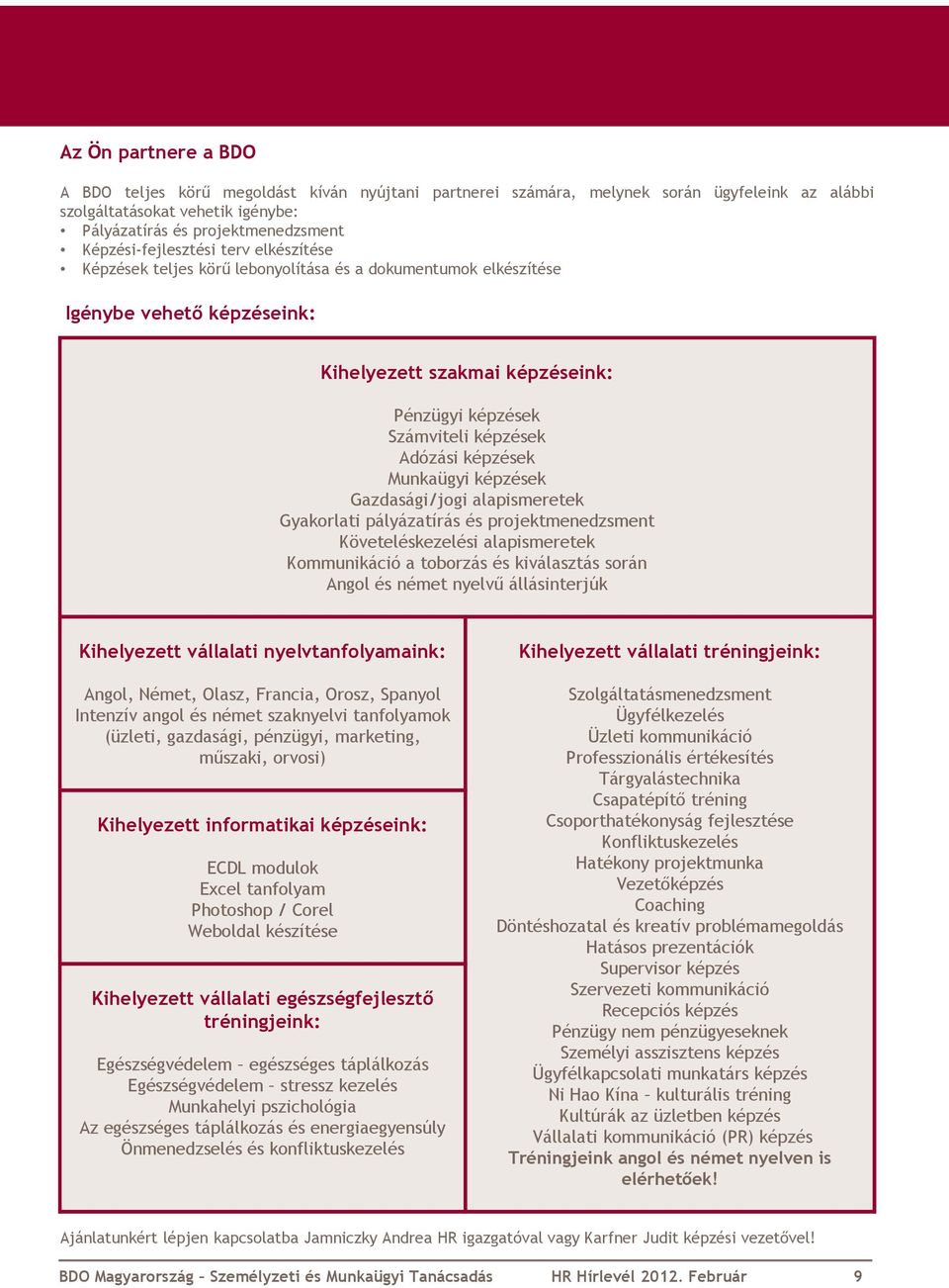 Adózási képzések Munkaügyi képzések Gazdasági/jogi alapismeretek Gyakorlati pályázatírás és projektmenedzsment Követeléskezelési alapismeretek Kommunikáció a toborzás és kiválasztás során Angol és