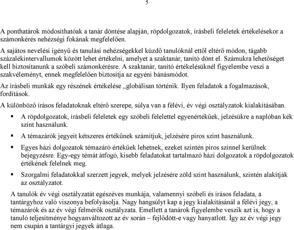 Számukra lehetőséget kell biztosítanunk a szóbeli számonkérésre. A szaktanár, tanító értékelésüknél figyelembe veszi a szakvéleményt, ennek megfelelően biztosítja az egyéni bánásmódot.