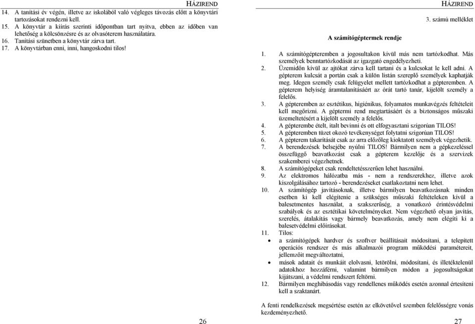 A könyvtárban enni, inni, hangoskodni tilos! 26 A számítógéptermek rendje 3. számú melléklet 1. A számítógépteremben a jogosultakon kívül más nem tartózkodhat.