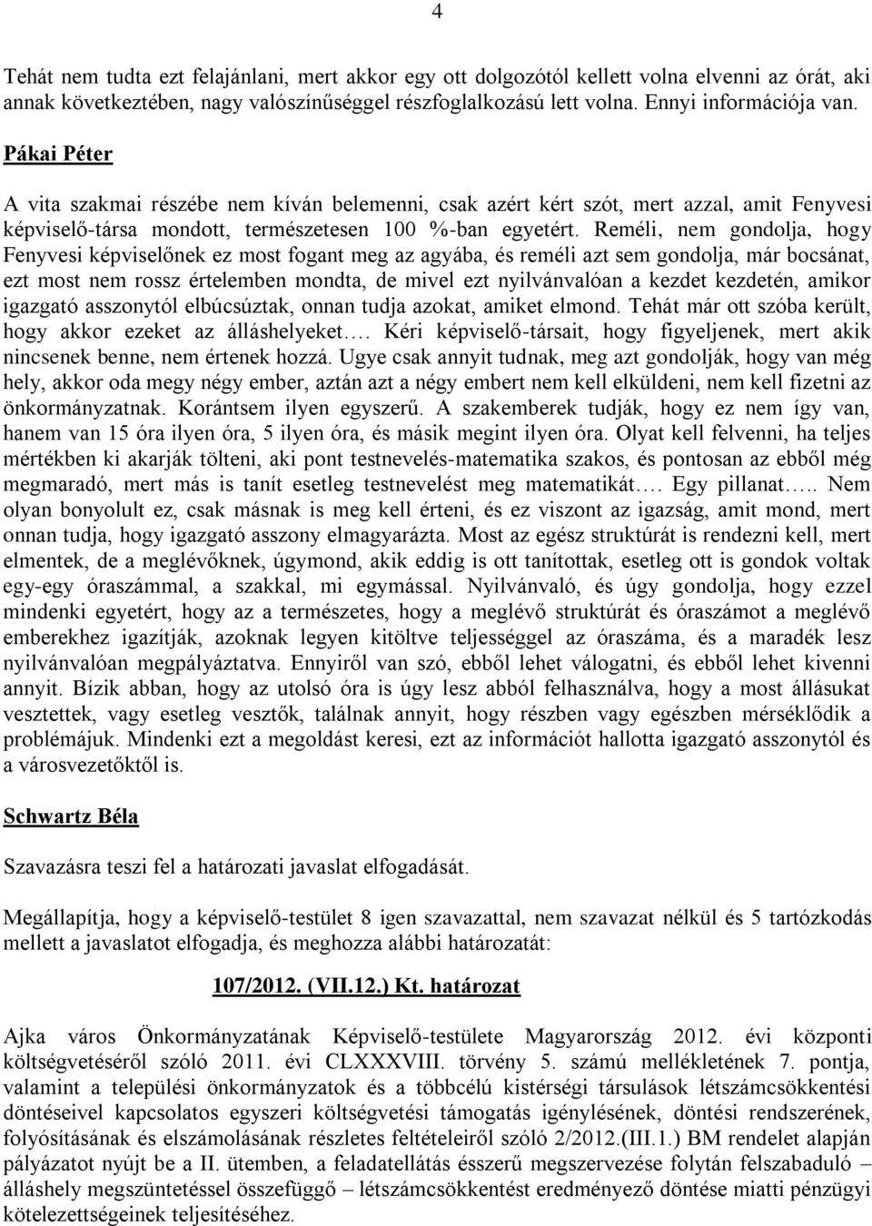 Reméli, nem gondolja, hogy Fenyvesi képviselőnek ez most fogant meg az agyába, és reméli azt sem gondolja, már bocsánat, ezt most nem rossz értelemben mondta, de mivel ezt nyilvánvalóan a kezdet