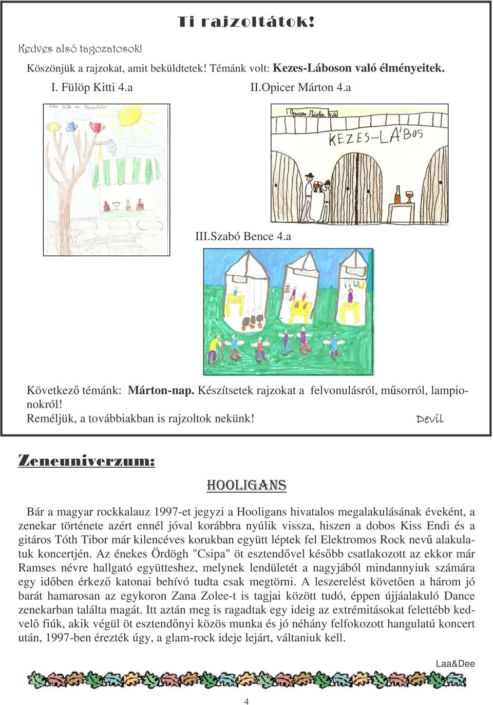 Bár a magyar rockkalauz 1997-et jegyzi a Hooligans hivatalos megalakulásának éveként, a zenekar története azért ennél jóval korábbra nyúlik vissza, hiszen a dobos Kiss Endi és a gitáros Tóth Tibor