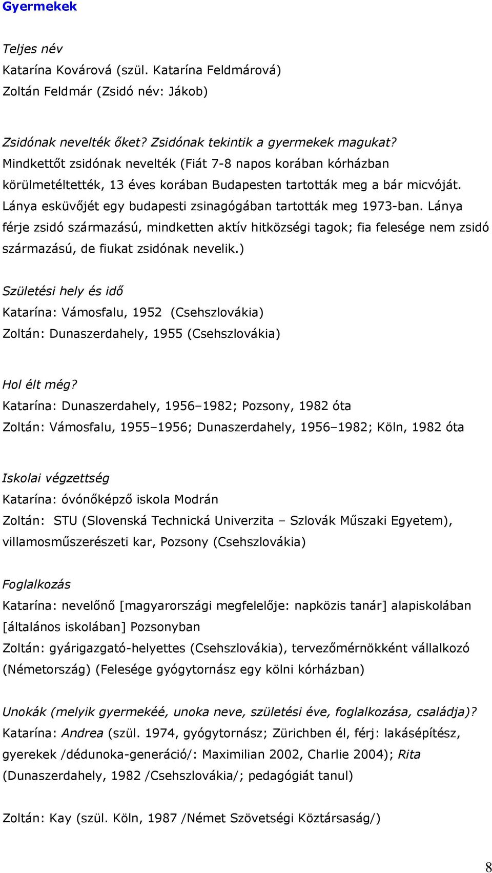 Lánya esküvőjét egy budapesti zsinagógában tartották meg 1973-ban. Lánya férje zsidó származású, mindketten aktív hitközségi tagok; fia felesége nem zsidó származású, de fiukat zsidónak nevelik.