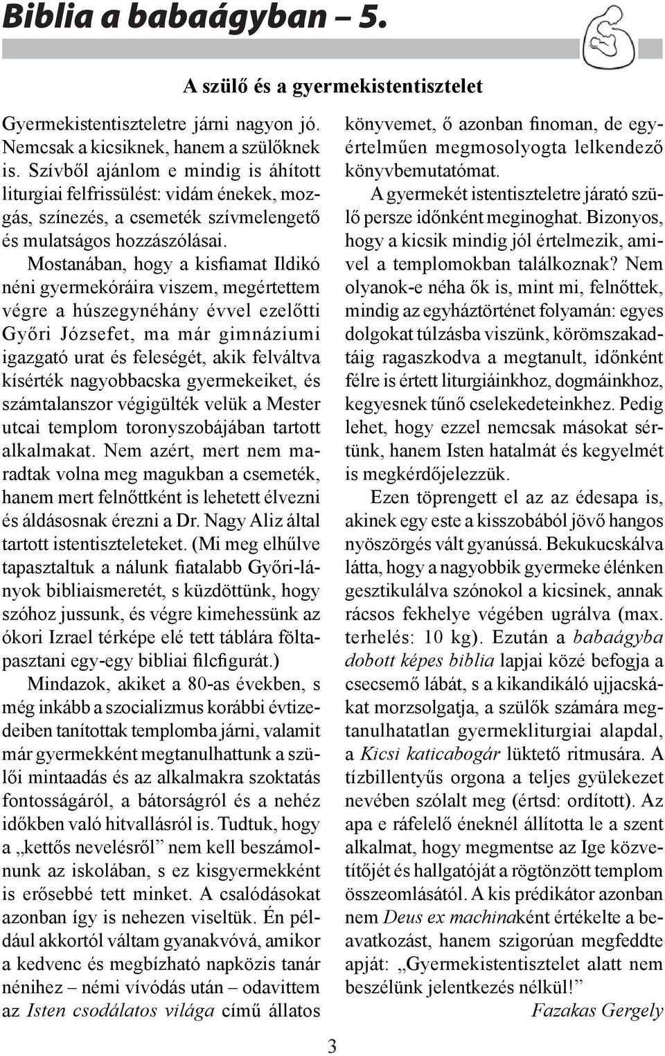 Mostanában, hogy a kisfiamat Ildikó néni gyermekóráira viszem, megértettem végre a húszegynéhány évvel ezelőtti Győri Józsefet, ma már gimnáziumi igazgató urat és feleségét, akik felváltva kísérték