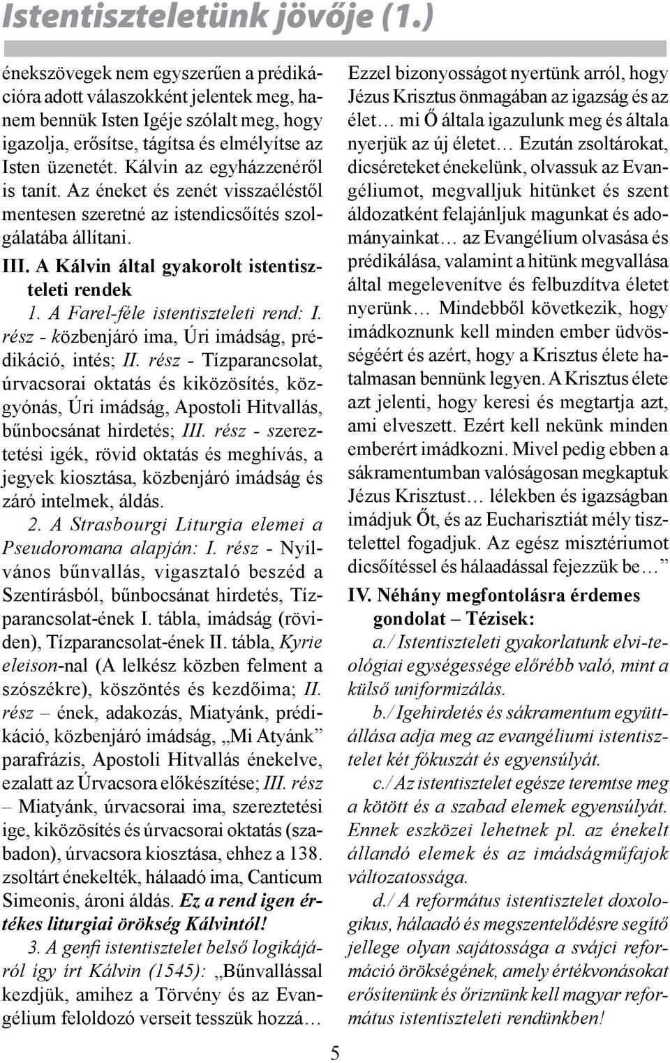 Kálvin az egyházzenéről is tanít. Az éneket és zenét visszaéléstől mentesen szeretné az istendicsőítés szolgálatába állítani. III. A Kálvin által gyakorolt istentiszteleti rendek 1.