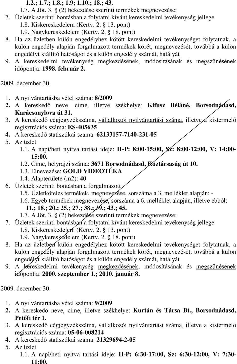 1.2. Címe, helyrajzi száma: 3671 Borsodnádasd, Köztársaság út 10. 1.3. Elnevezése: GOLD VIDEOTÉKA 1.4. Alapterülete (m2): 40-11.; 18.; 20.; 25.; 27.; 38.; 39.; 43.; 45. 1.7. A Jöt. 3. (2) bekezdése szerinti termékek megnevezése: időpontja: 2000.