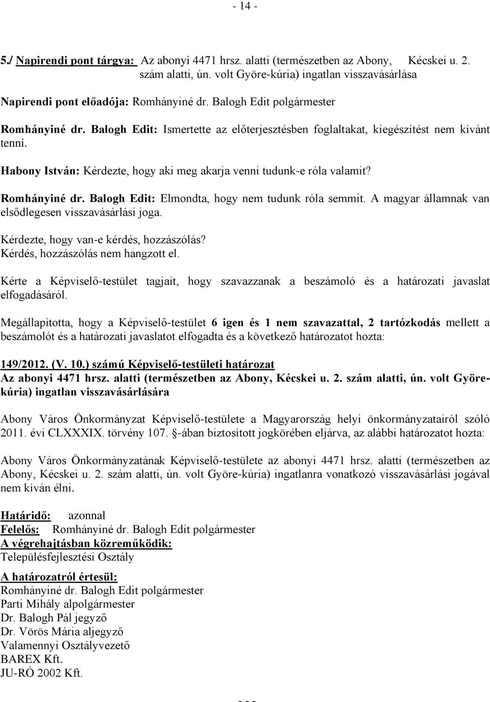 Habony István: Kérdezte, hogy aki meg akarja venni tudunk-e róla valamit? Romhányiné dr. Balogh Edit: Elmondta, hogy nem tudunk róla semmit. A magyar államnak van elsődlegesen visszavásárlási joga.