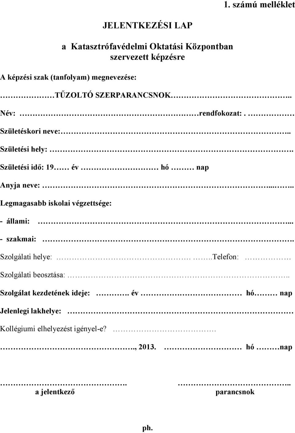 Születési idő: 19 év hó nap Anyja neve:..... Legmagasabb iskolai végzettsége: - állami:... - szakmai:. Szolgálati helye:.