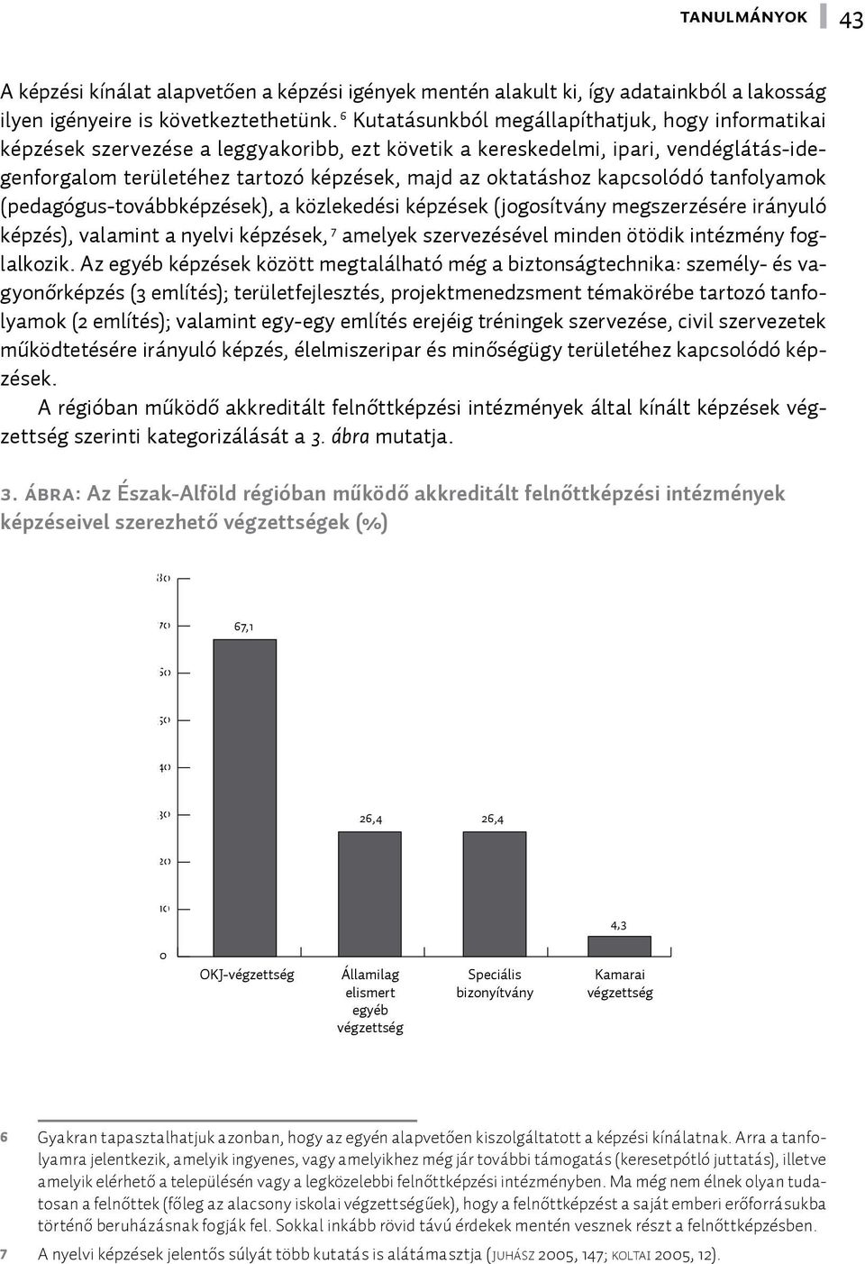 kapcsolódó tanfolyamok (pedagógus-továbbképzések), a közlekedési képzések (jogosítvány megszerzésére irányuló képzés), valamint a nyelvi képzések, 7 amelyek szervezésével minden ötödik intézmény