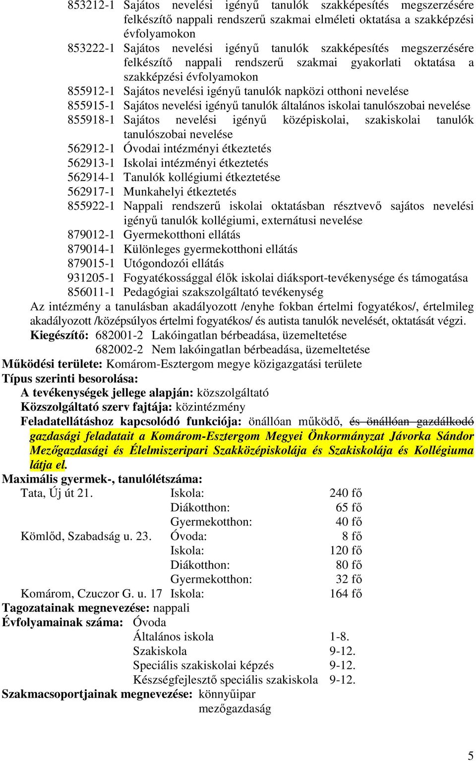 nevelési igényő tanulók általános iskolai tanulószobai nevelése 855918-1 Sajátos nevelési igényő középiskolai, szakiskolai tanulók tanulószobai nevelése 562912-1 Óvodai intézményi étkeztetés 562913-1