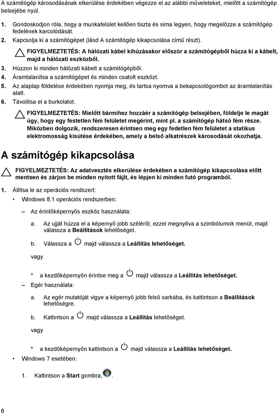 FIGYELMEZTETÉS: A hálózati kábel kihúzásakor először a számítógépből húzza ki a kábelt, majd a hálózati eszközből. 3. Húzzon ki minden hálózati kábelt a számítógépből. 4.