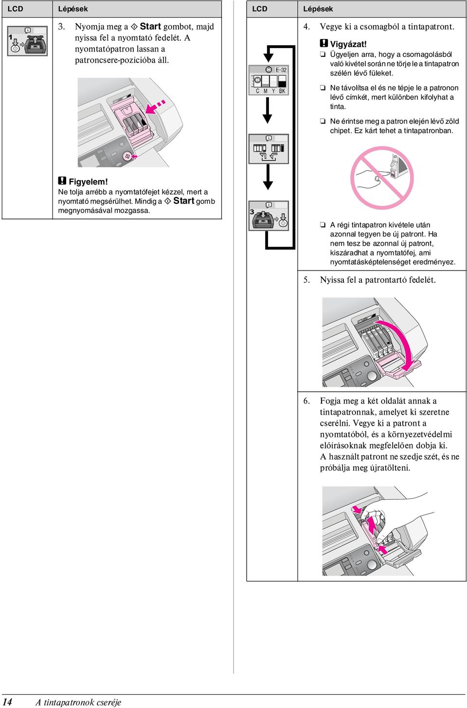 Ne érintse meg a patron elején lévő zöld chipet. Ez kárt tehet a tintapatronban. c Figyelem! Ne tolja arrébb a nyomtatófejet kézzel, mert a nyomtató megsérülhet.