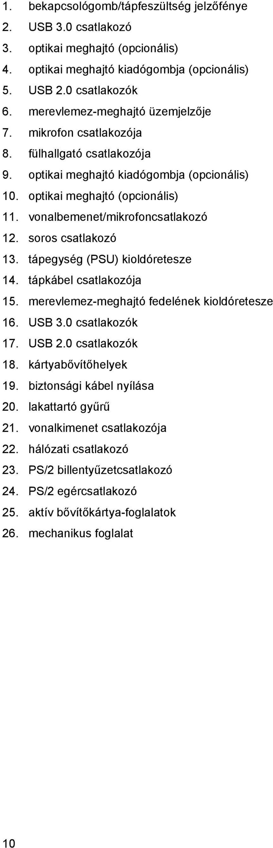 vonalbemenet/mikrofoncsatlakozó 12. soros csatlakozó 13. tápegység (PSU) kioldóretesze 14. tápkábel csatlakozója 15. merevlemez-meghajtó fedelének kioldóretesze 16. USB 3.0 csatlakozók 17. USB 2.