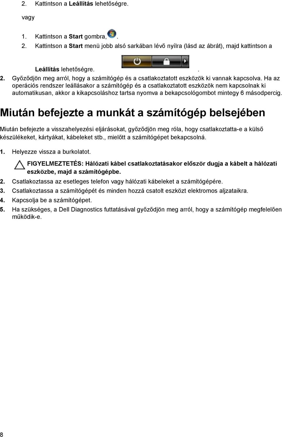 Miután befejezte a munkát a számítógép belsejében Miután befejezte a visszahelyezési eljárásokat, győződjön meg róla, hogy csatlakoztatta-e a külső készülékeket, kártyákat, kábeleket stb.