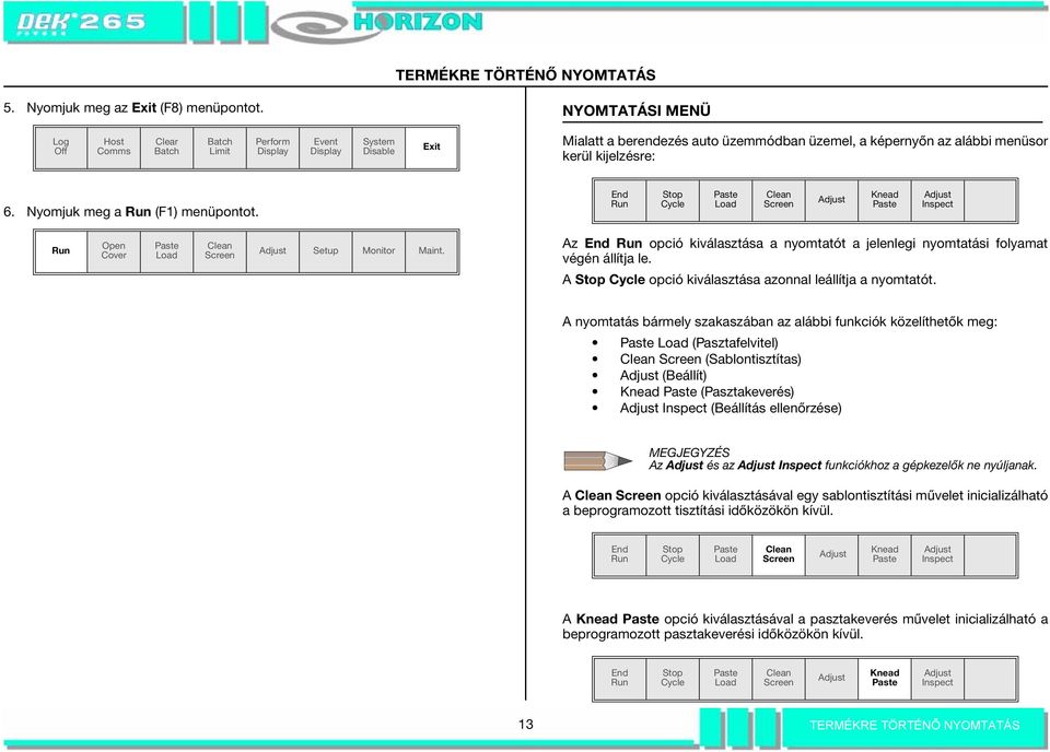 Nyomjuk meg a Run (F1) menüpontot. End Run Stop Cycle Clean Adjust Knead Adjust Inspect Run Open Cover Clean Adjust Setup Monitor Maint.