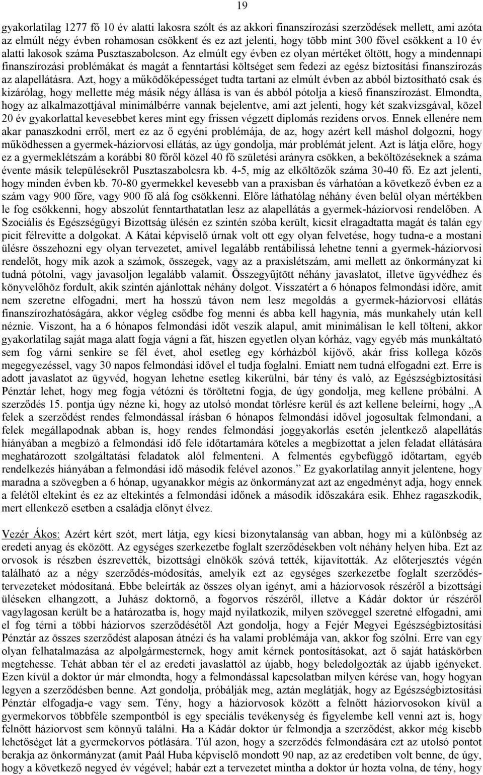 Az elmúlt egy évben ez olyan mértéket öltött, hogy a mindennapi finanszírozási problémákat és magát a fenntartási költséget sem fedezi az egész biztosítási finanszírozás az alapellátásra.