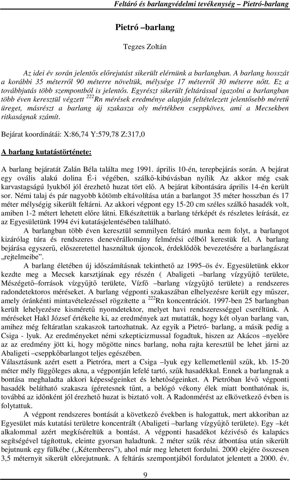 Egyrészt sikerült feltárással igazolni a barlangban több éven keresztül végzett 222 Rn mérések eredménye alapján feltételezett jelentısebb mérető üreget, másrészt a barlang új szakasza oly mértékben