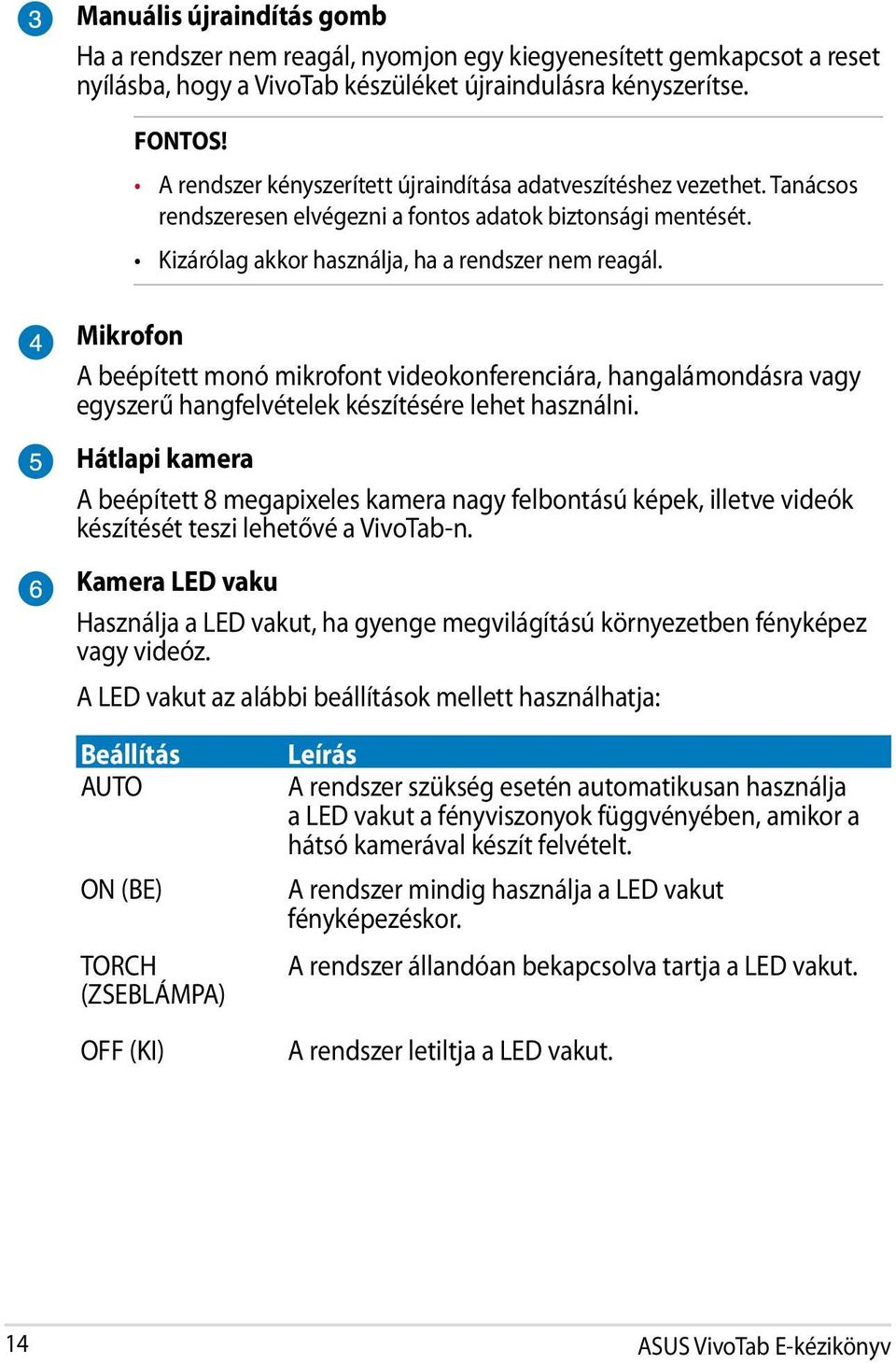 Mikrofon A beépített monó mikrofont videokonferenciára, hangalámondásra vagy egyszerű hangfelvételek készítésére lehet használni.