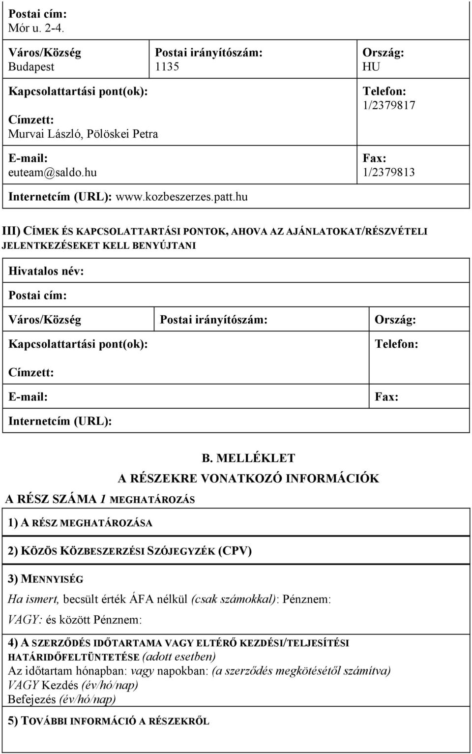 hu III) CÍMEK ÉS KAPCSOLATTARTÁSI PONTOK, AHOVA AZ AJÁNLATOKAT/RÉSZVÉTELI JELENTKEZÉSEKET KELL BENYÚJTANI Postai cím: Város/Község Postai irányítószám: Ország: Kapcsolattartási pont(ok): Címzett: