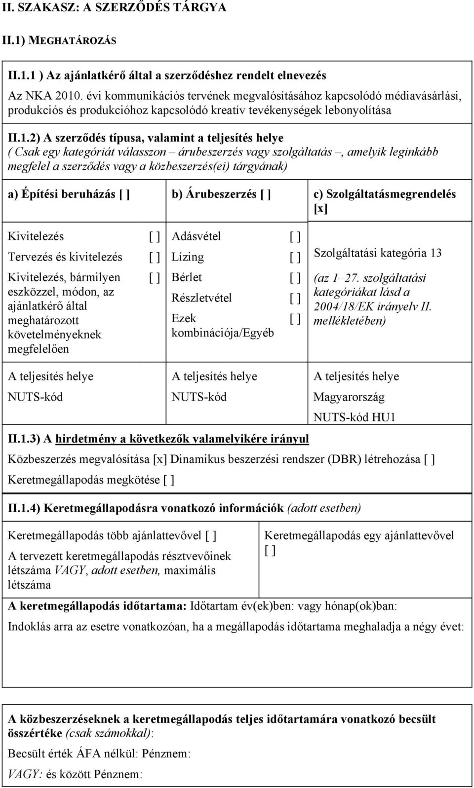 2) A szerződés típusa, valamint a teljesítés helye ( Csak egy kategóriát válasszon árubeszerzés vagy szolgáltatás, amelyik leginkább megfelel a szerződés vagy a közbeszerzés(ei) tárgyának) a) Építési