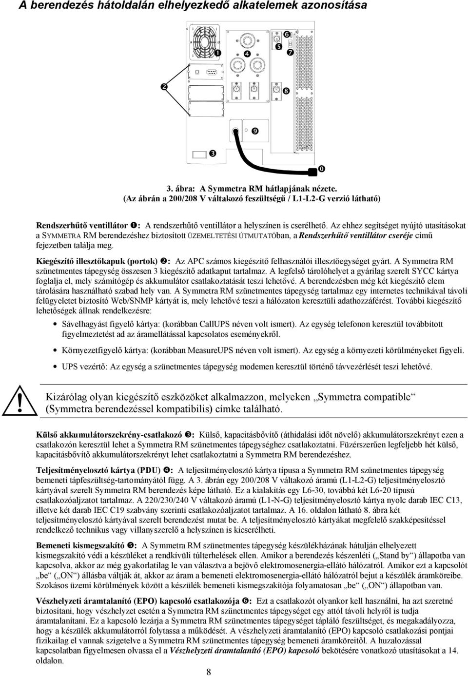 Az ehhez segítséget nyújtó utasításokat a SYMMETRA RM berendezéshez biztosított ÜZEMELTETÉSI ÚTMUTATÓban, a Rendszerhűtő ventillátor cseréje című fejezetben találja meg.