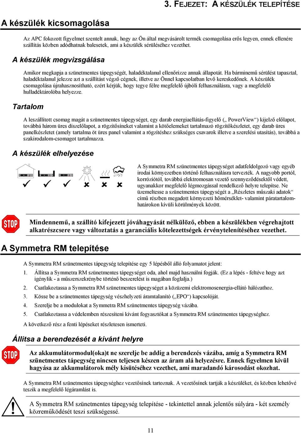 adódhatnak balesetek, ami a készülék sérüléséhez vezethet. A készülék megvizsgálása Amikor megkapja a szünetmentes tápegységét, haladéktalanul ellenőrizze annak állapotát.