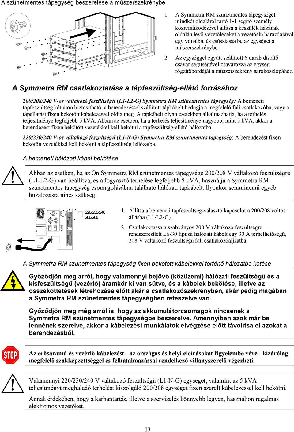 csúsztassa be az egységet a műszerszekrénybe. 2. Az egységgel együtt szállított 6 darab díszítő csavar segítségével csavarozza az egység rögzítőbordáját a műszerszekrény sarokoszlopához.