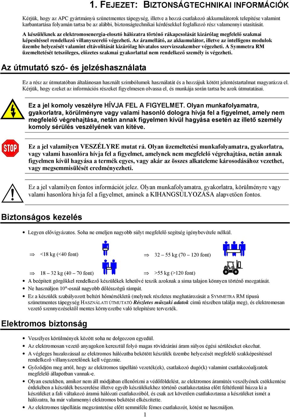 A készüléknek az elektromosenergia-elosztó hálózatra történő rákapcsolását kizárólag megfelelő szakmai képesítéssel rendelkező villanyszerelő végezheti.