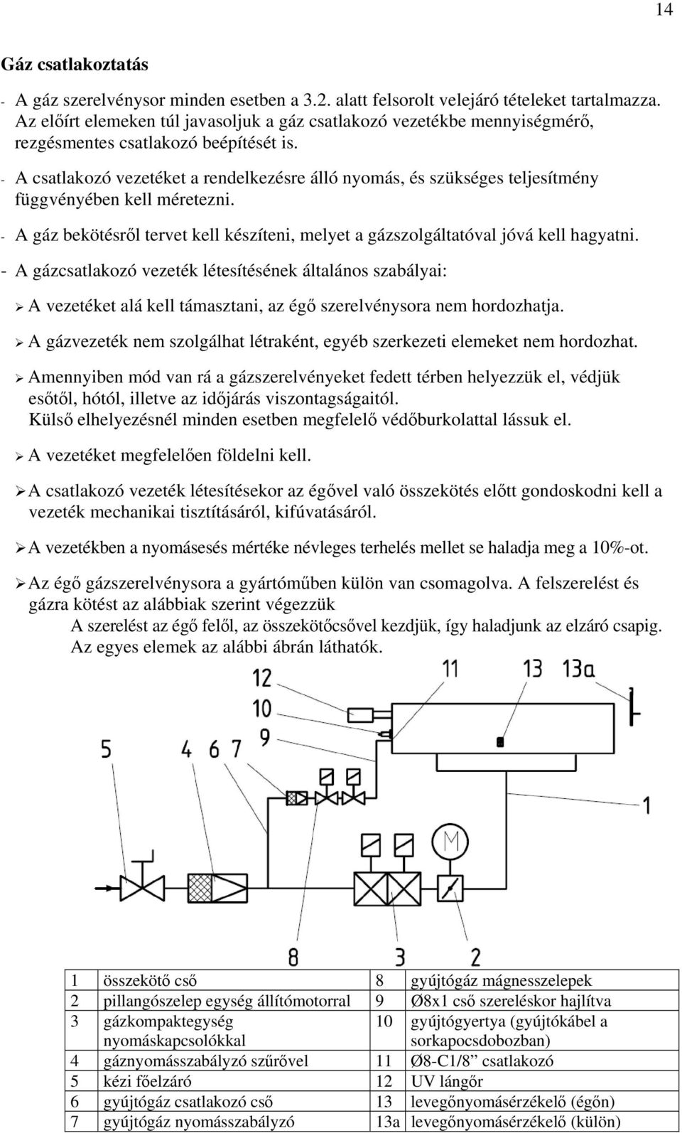 - A csatlakozó vezetéket a rendelkezésre álló nyomás, és szükséges teljesítmény függvényében kell méretezni. - A gáz bekötésről tervet kell készíteni, melyet a gázszolgáltatóval jóvá kell hagyatni.