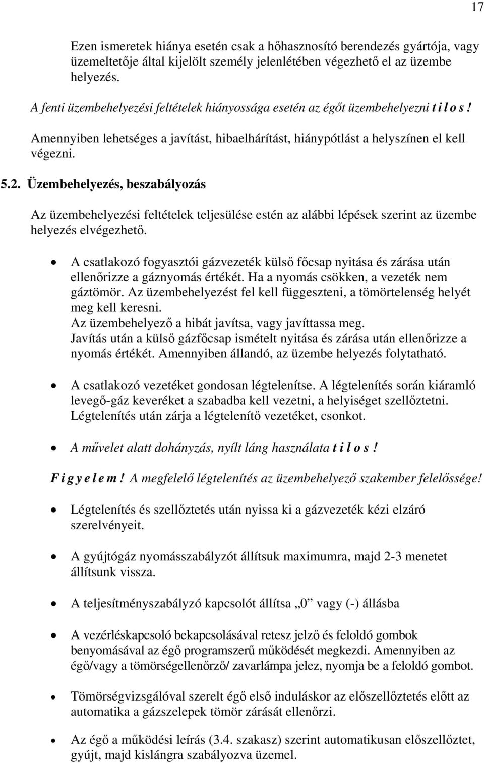 Üzembehelyezés, beszabályozás Az üzembehelyezési feltételek teljesülése estén az alábbi lépések szerint az üzembe helyezés elvégezhető.