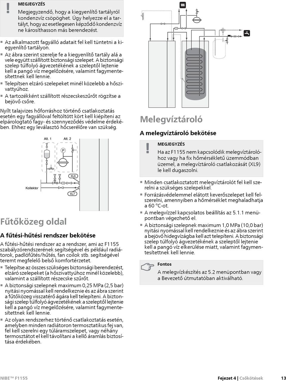 A biztonsági szelep túlfolyó ágvezetékének a szeleptől lejtenie kell a pangó víz megelőzésére, valamint fagymentesítettnek kell lennie. Telepítsen elzáró szelepeket minél közelebb a hőszivattyúhoz.